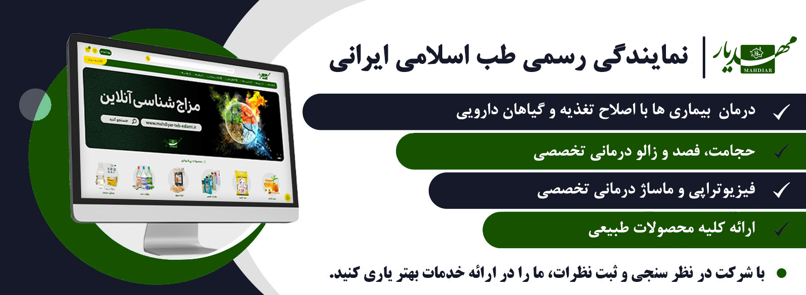 خدمات مجموعه خانه خلاق طب سنتی مهدیار،درمان بیماری ها با اصلاح تغذیه و گیاهان دارویی،
ارائه کلیه محصولات طبیعی(ارگانیک)،
انواع ماساژهای تخصصی،
حجامت، فصد و زالو درمانی تخصصی،
سوجوک